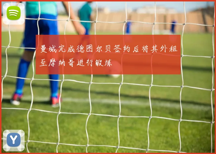 曼城完成德图尔贝签约后将其外租至摩纳哥进行锻炼