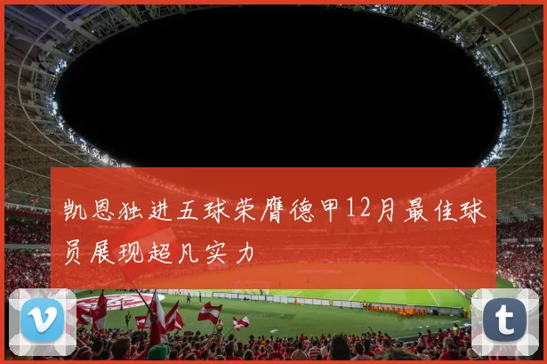 凯恩独进五球荣膺德甲12月最佳球员展现超凡实力