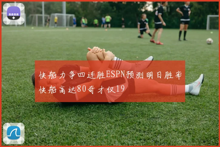 快船力争四连胜ESPN预测明日胜率快船高达80奇才仅19