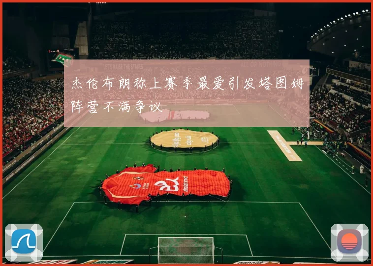 杰伦布朗称上赛季最爱引发塔图姆阵营不满争议