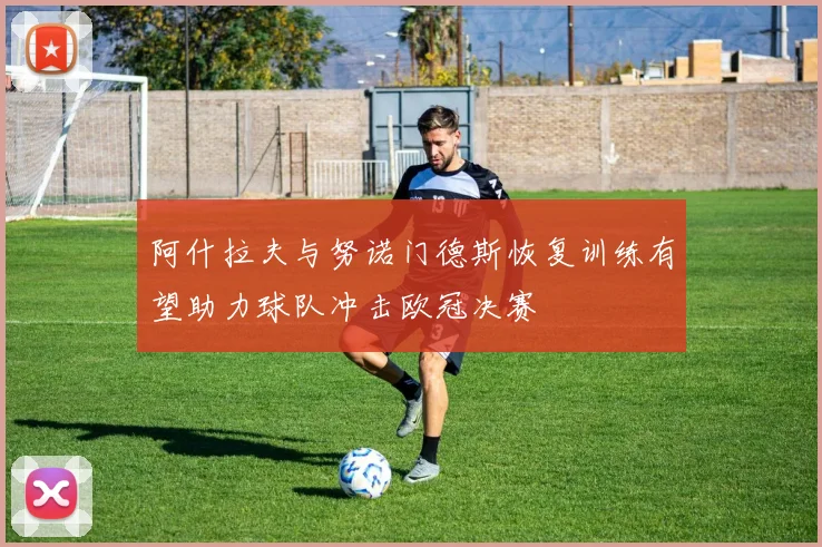 阿什拉夫与努诺门德斯恢复训练有望助力球队冲击欧冠决赛
