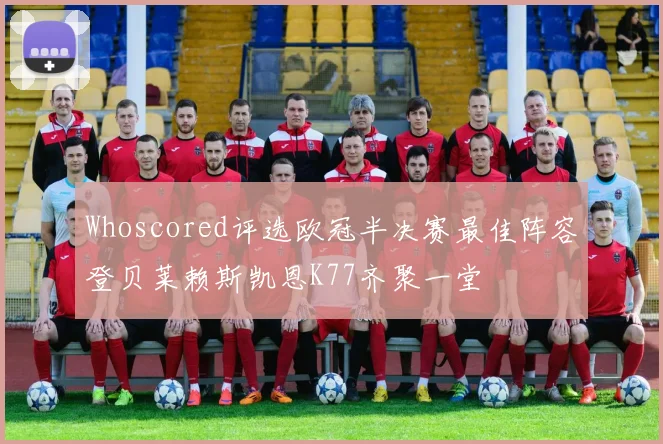 Whoscored评选欧冠半决赛最佳阵容登贝莱赖斯凯恩K77齐聚一堂