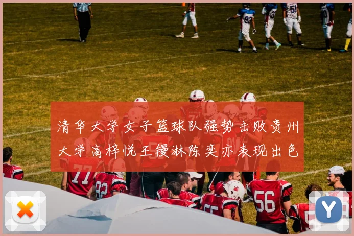清华大学女子篮球队强势击败贵州大学高梓悦王镘淋陈奕亦表现出色贡献显著