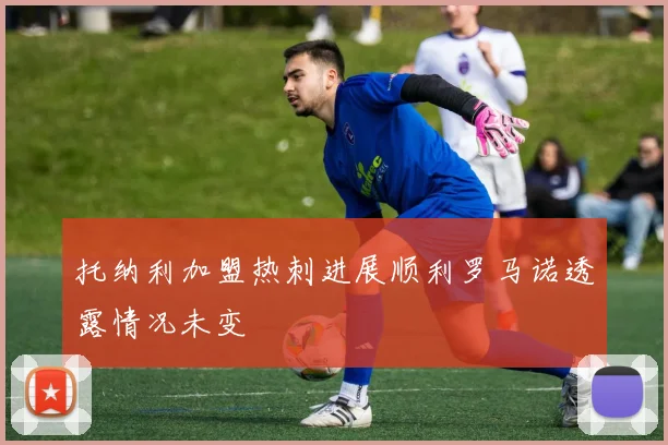 托纳利加盟热刺进展顺利罗马诺透露情况未变