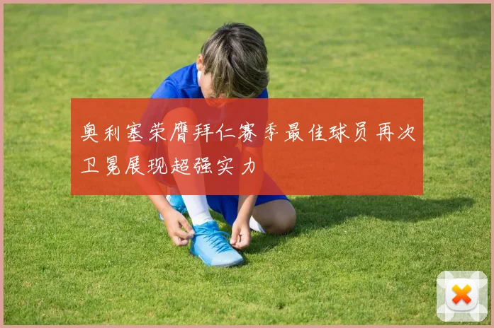 奥利塞荣膺拜仁赛季最佳球员再次卫冕展现超强实力