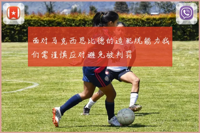 面对马克西恩比德的造犯规能力我们需谨慎应对避免被判罚